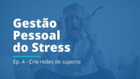 Gestão Pessoal do Stress: EP 04 | Crie redes de suporte